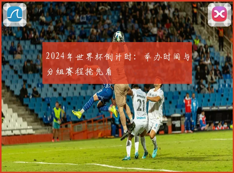 2024年世界杯倒计时：举办时间与分组赛程抢先看