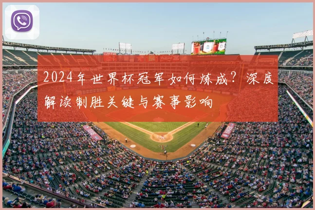 2024年世界杯冠军如何炼成？深度解读制胜关键与赛事影响