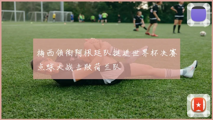 梅西领衔阿根廷队挺进世界杯决赛点球大战击败荷兰队