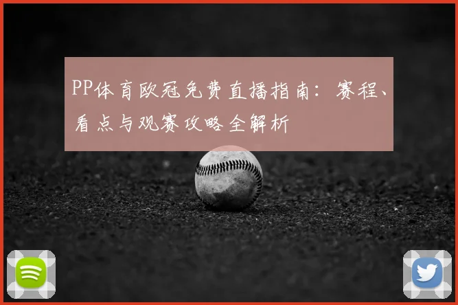 PP体育欧冠免费直播指南：赛程、看点与观赛攻略全解析