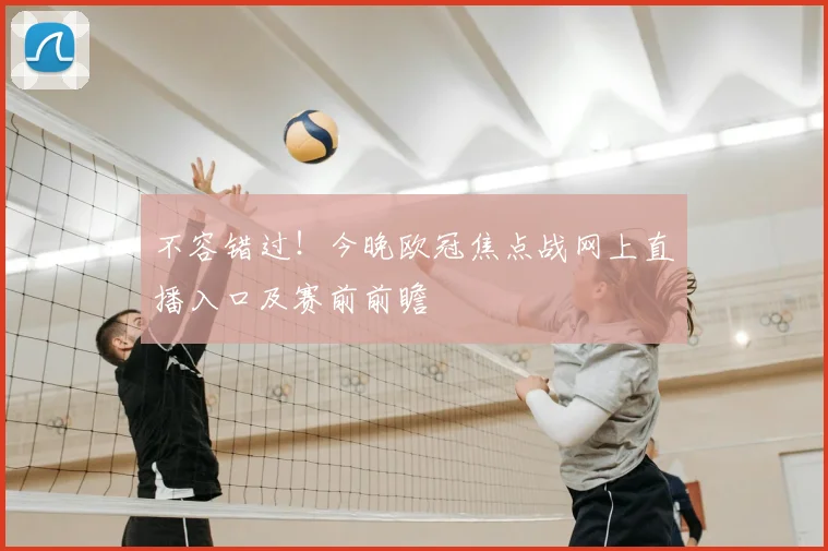 不容错过！今晚欧冠焦点战网上直播入口及赛前前瞻