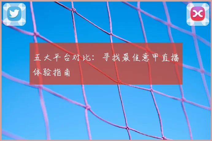 五大平台对比：寻找最佳意甲直播体验指南