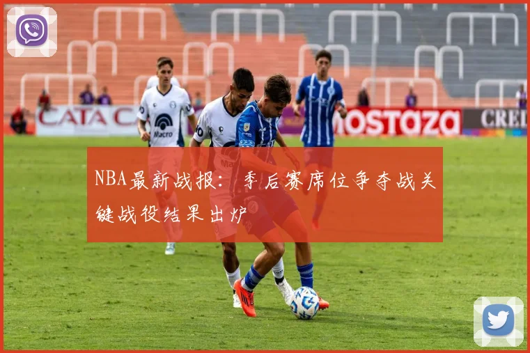 NBA最新战报：季后赛席位争夺战关键战役结果出炉